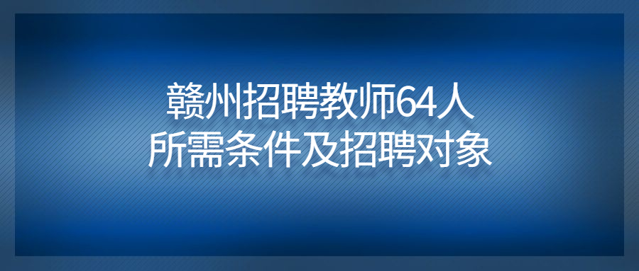 赣州招聘教师64人所需条件及招聘对象