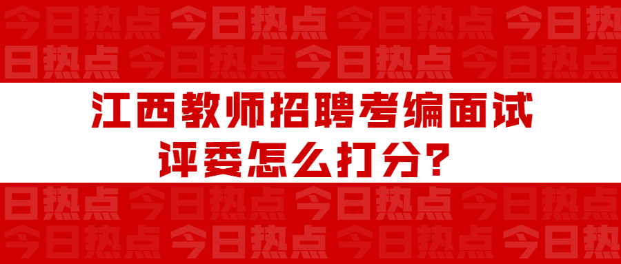 江西教师招聘考编面试评委怎么打分?