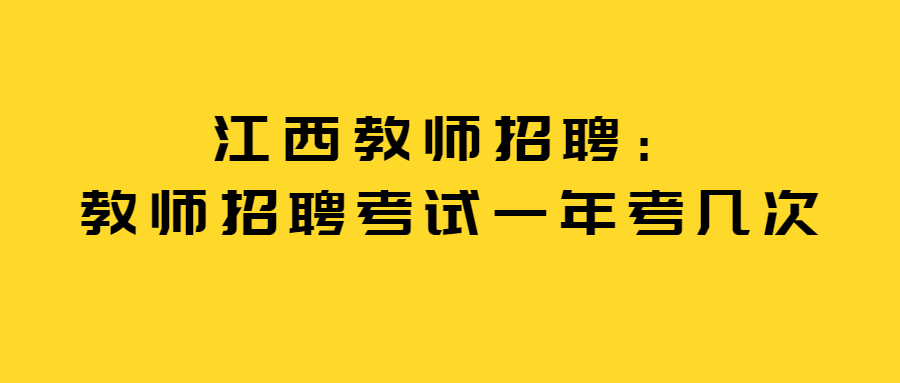 江西教师招聘：教师招聘考试一年考几次