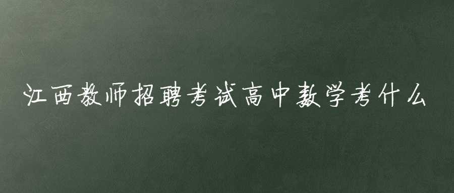 江西教师招聘考试高中数学考什么