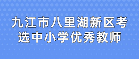 九江市八里湖新区考选中小学优秀教师