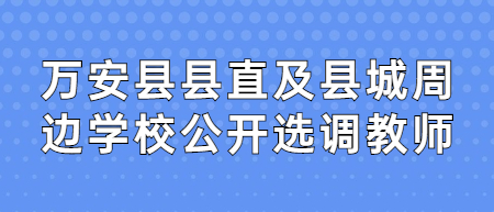 2022年吉安万安县县直及县城周边学校公开选调教师笔试前相关成绩公示