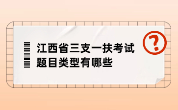 江西省三支一扶考试题目类型有哪些？