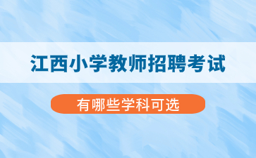 江西小学教师招聘考试有哪些学科可选？